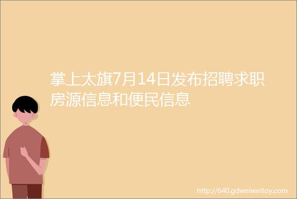 掌上太旗7月14日发布招聘求职房源信息和便民信息