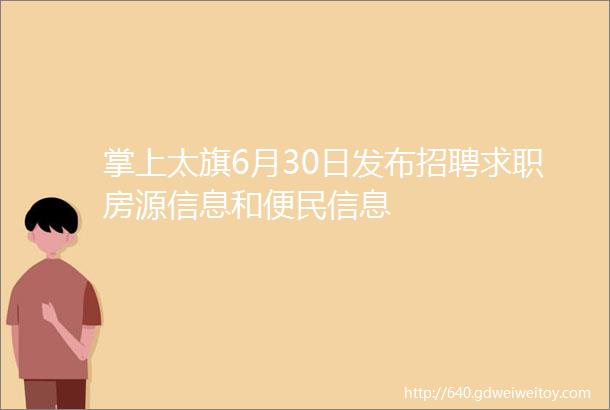 掌上太旗6月30日发布招聘求职房源信息和便民信息