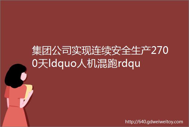 集团公司实现连续安全生产2700天ldquo人机混跑rdquo乘务模式激发新动力ldquo高铁女飞侠rdquo累计飞行1400多公里